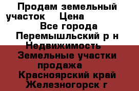 Продам земельный участок. › Цена ­ 1 500 000 - Все города, Перемышльский р-н Недвижимость » Земельные участки продажа   . Красноярский край,Железногорск г.